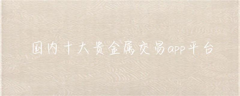 选择最佳贵金属交易平台APP的五大关键因素全解析