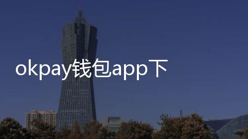 OKPAY 钱包 APP：下载地址与优势，让支付更快捷