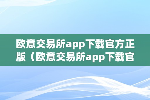 欧意交易所 app 下载官方正版，安全便捷的数字货币交易平台