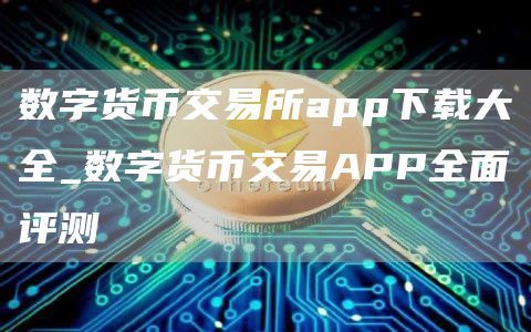 数字货币交易所 APP 下载大全及全面评测，助你选择合适的交易平台