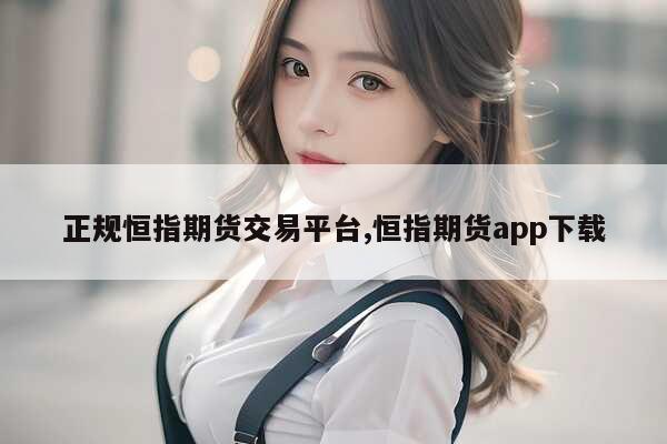 恒指期货哪个平台好？金融界、大智慧、同花顺等软件推荐